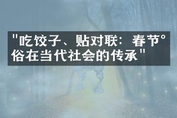 "吃饺子、贴对联：春节民俗在当代社会的传承"