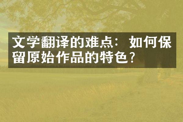 文学翻译的难点：如何保留原始作品的特色？