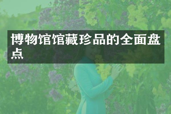 博物馆馆藏珍品的全面盘点