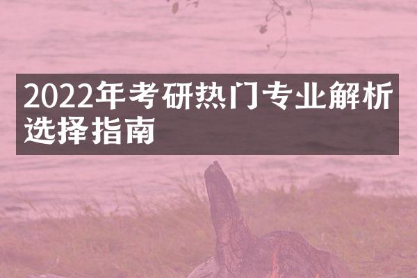 2022年考研热门专业解析与选择指南