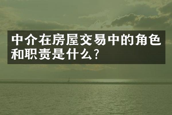 中介在房屋交易中的角色和职责是什么？