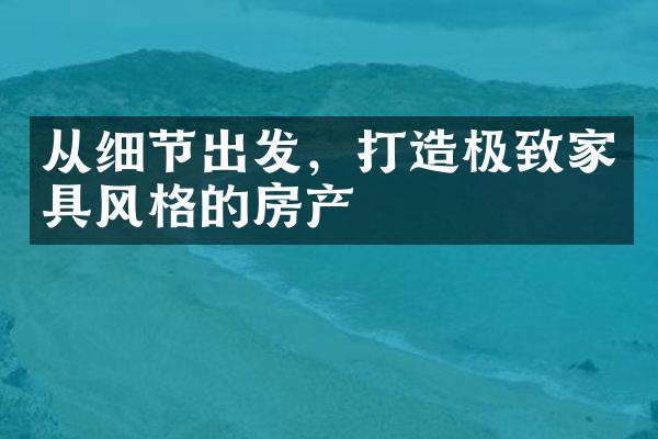 从细节出发，打造极致家具风格的房产