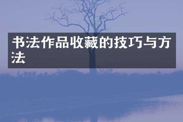 书法作品收藏的技巧与方法