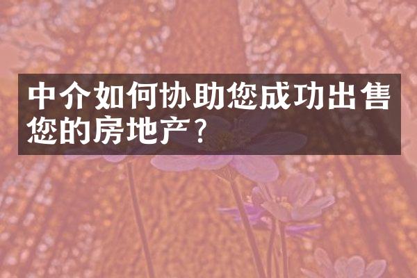 中介如何协助您成功出售您的房地产？