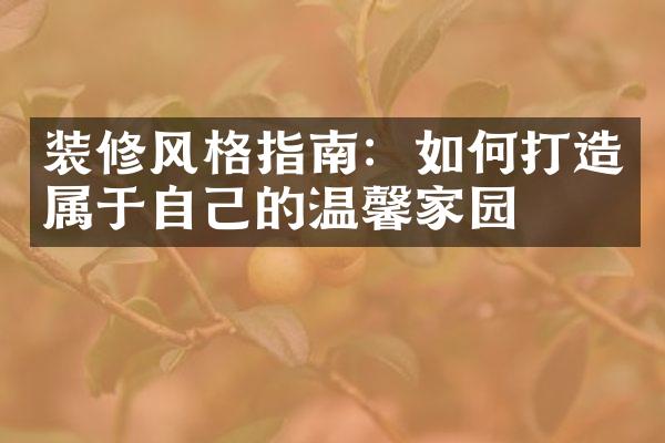 装修风格指南：如何打造属于自己的温馨家园