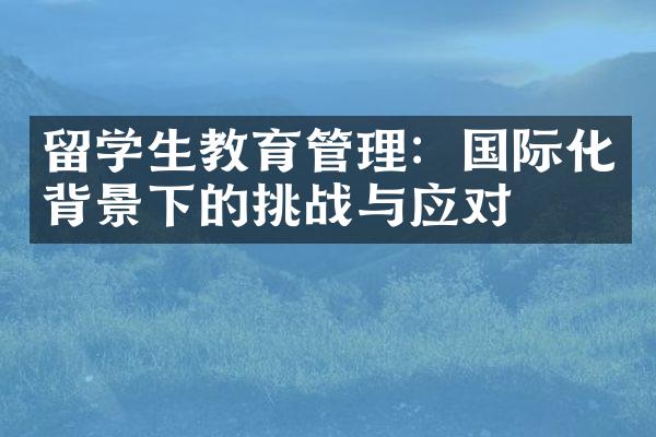 留学生教育管理：国际化背景下的挑战与应对