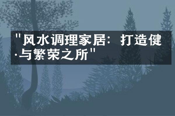 "风水调理家居：打造健康与繁荣之所"