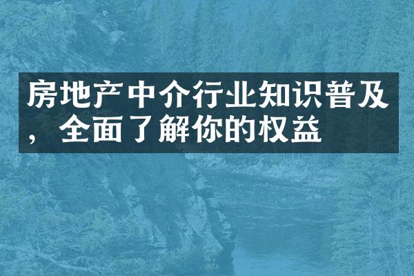 房地产中介行业知识普及，全面了解你的权益