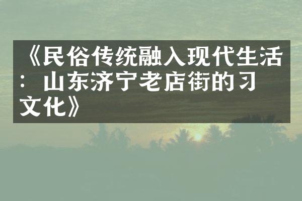 《民俗传统融入现代生活：山东济宁老店街的习俗文化》