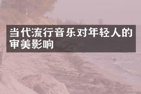 当代流行音乐对年轻人的审美影响