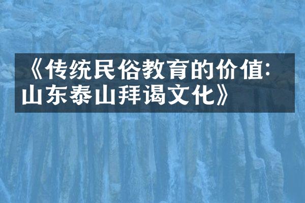 《传统民俗教育的价值：山东泰山拜谒文化》