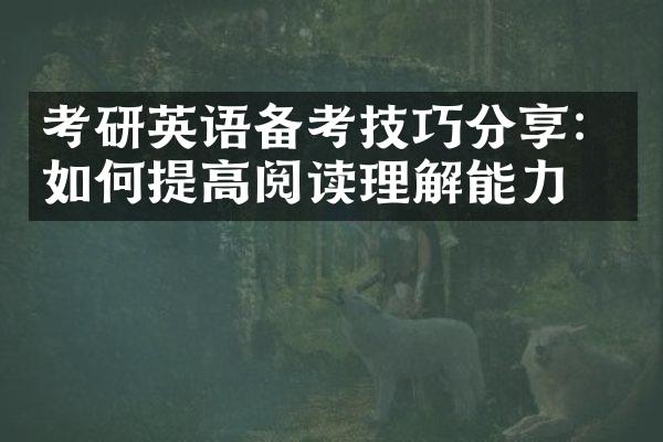 考研英语备考技巧分享：如何提高阅读理解能力？