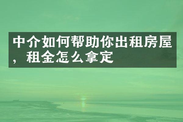 中介如何帮助你出租房屋，租金怎么拿定