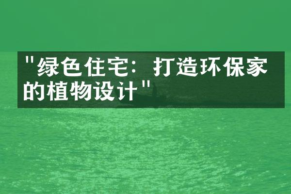 "绿色住宅：打造环保家园的植物设计"