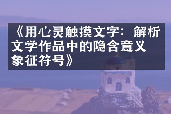 《用心灵触摸文字：解析文学作品中的隐含意义和象征符号》