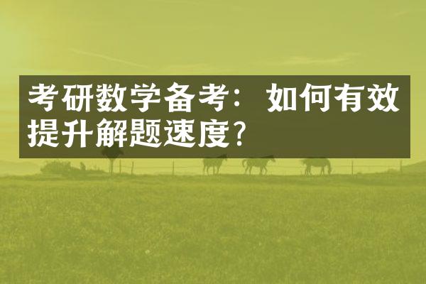 考研数学备考：如何有效提升解题速度？