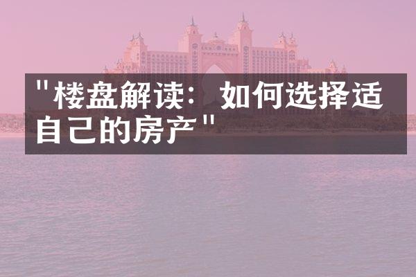 "楼盘解读：如何选择适合自己的房产"