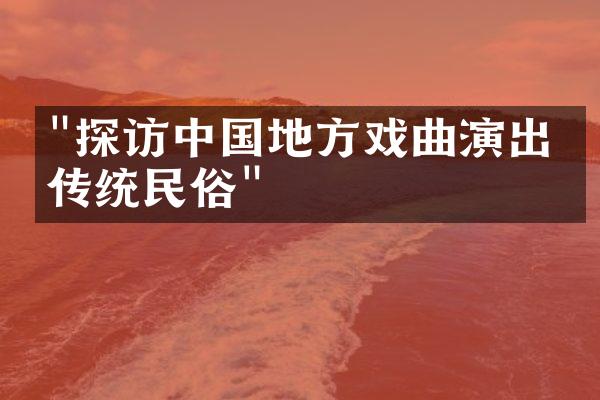 "探访中国地方戏曲演出的传统民俗"