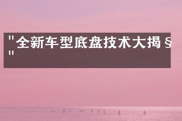 "全新车型底盘技术大揭秘"