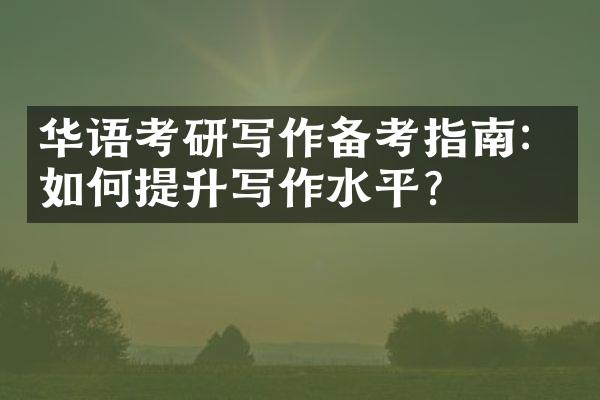 华语考研写作备考指南：如何提升写作水平？