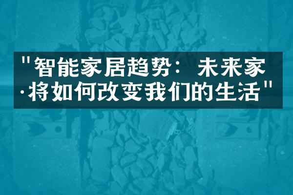 "智能家居趋势：未来家具将如何改变我们的生活"