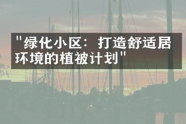 "绿化小区：打造舒适居住环境的植被计划"