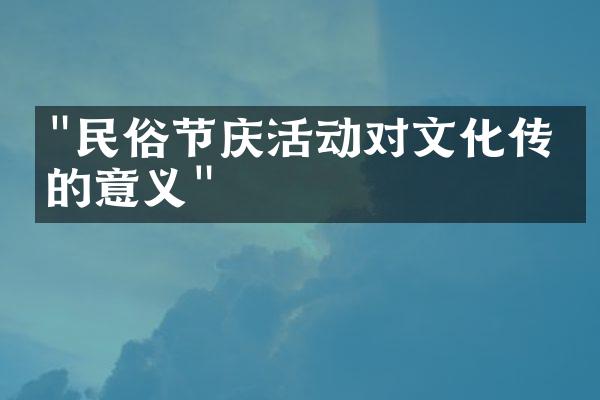 "民俗节庆活动对文化传承的意义"