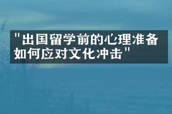 "出国留学前的心理准备：如何应对文化冲击"