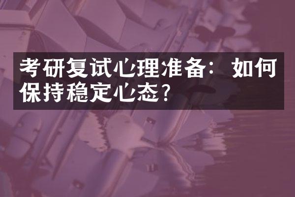 考研复试心理准备：如何保持稳定心态？