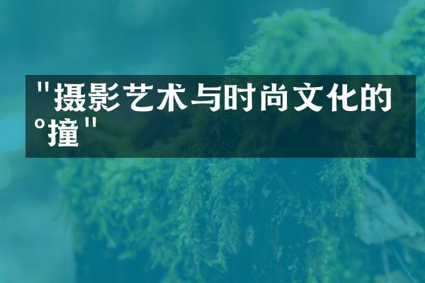 "摄影艺术与时尚文化的碰撞"