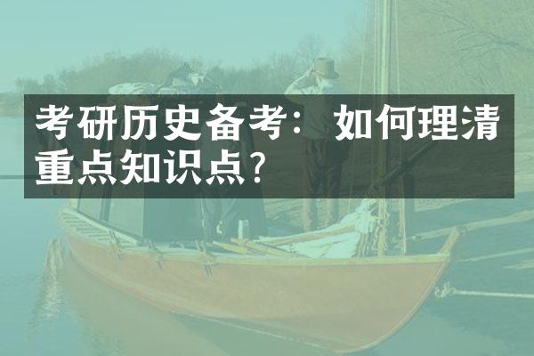 考研历史备考：如何理清重点知识点？