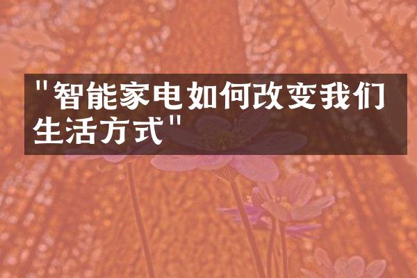 "智能家电如何改变我们的生活方式"