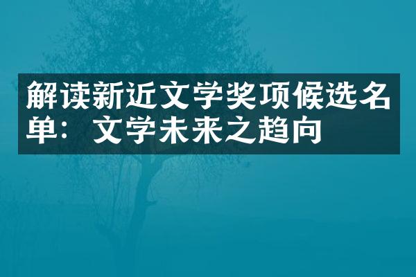 解读新近文学奖项候选名单：文学未来之趋向