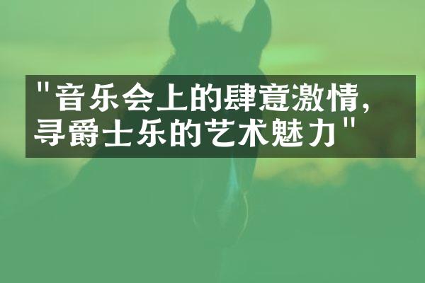 "音乐会上的肆意激情，探寻爵士乐的艺术魅力"