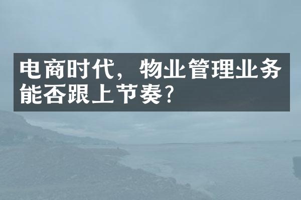 电商时代，物业管理业务能否跟上节奏？