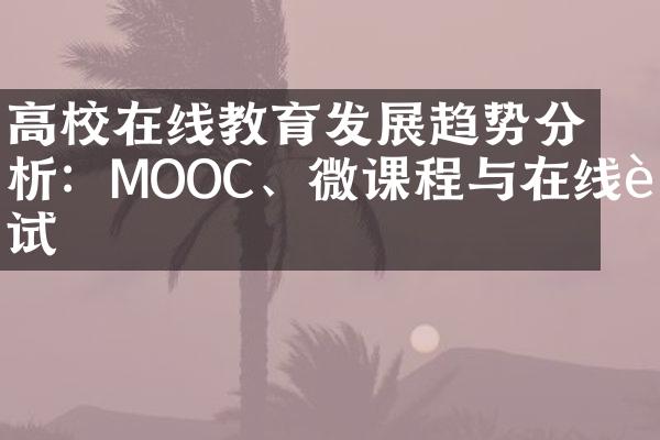 高校在线教育发展趋势分析：MOOC、微课程与在线考试