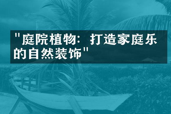 "庭院植物：打造家庭乐园的自然装饰"