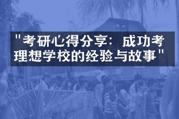 "考研心得分享：成功考上理想学校的经验与故事"