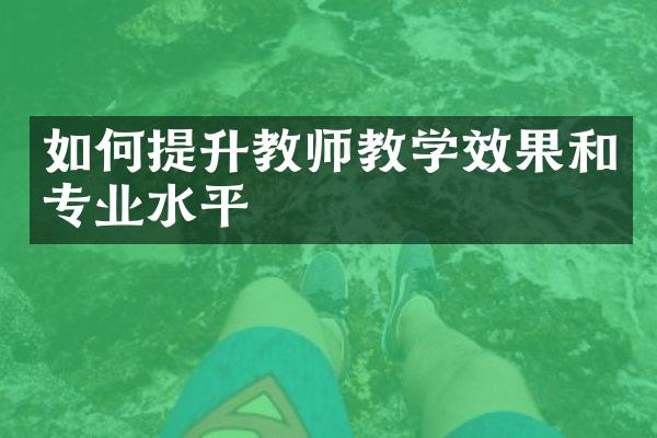 如何提升教师教学效果和专业水平