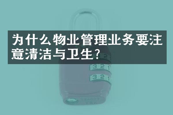 为什么物业管理业务要注意清洁与卫生？