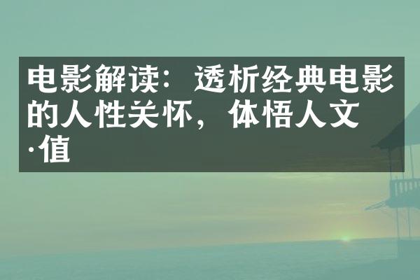 电影解读：透析经典电影的人性关怀，体悟人文价值