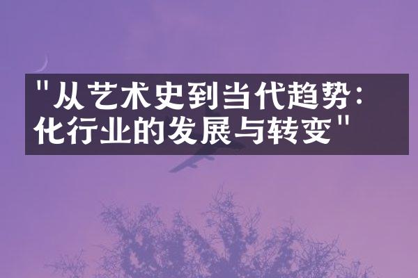 "从艺术史到当代趋势：文化行业的发展与转变"