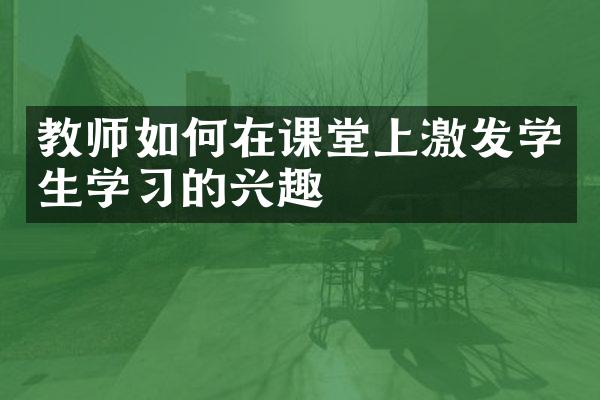 教师如何在课堂上激发学生学习的兴趣