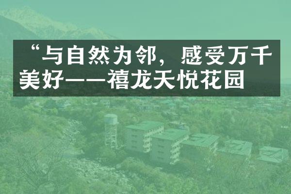 “与自然为邻，感受万千美好——禧龙天悦花园”