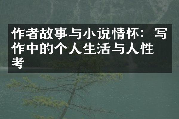 作者故事与小说情怀：写作中的个人生活与人性思考