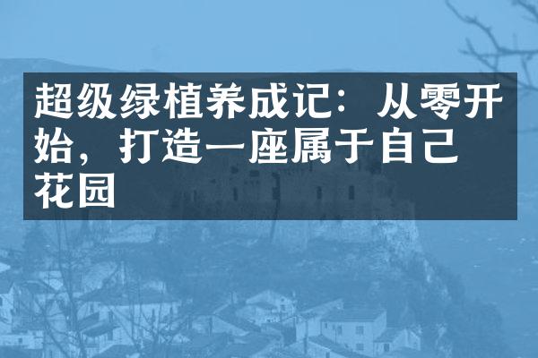 超级绿植养成记：从零开始，打造一座属于自己的花园