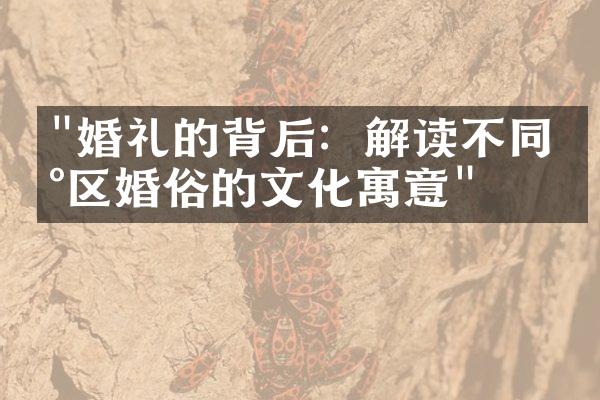 "婚礼的背后：解读不同地区婚俗的文化寓意"