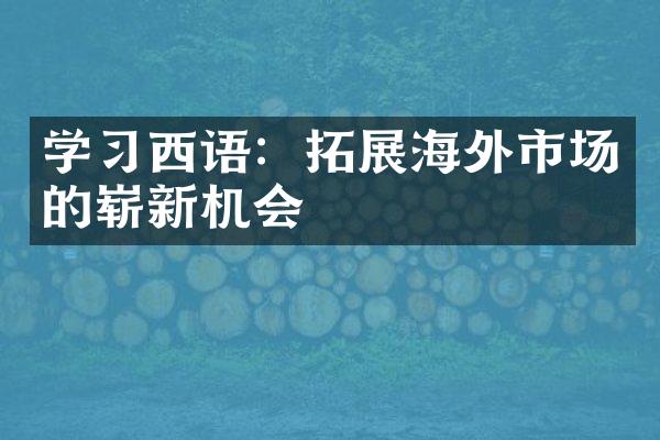 学西语：拓展海外市场的崭新机会