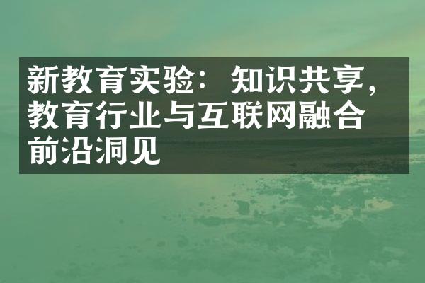 新教育实验：知识共享，教育行业与互联网融合的前沿洞见