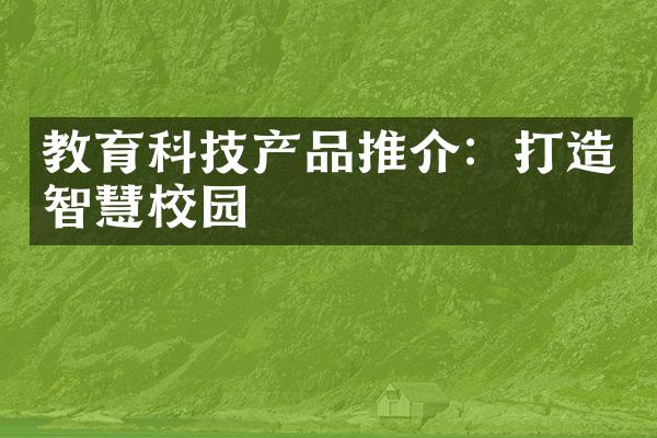 教育科技产品推介：打造智慧校园